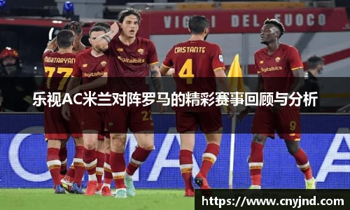 乐视AC米兰对阵罗马的精彩赛事回顾与分析