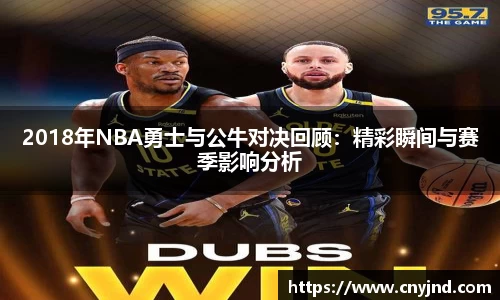 2018年NBA勇士与公牛对决回顾：精彩瞬间与赛季影响分析