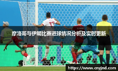摩洛哥与伊朗比赛进球情况分析及实时更新