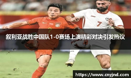 叙利亚战胜中国队1-0赛场上演精彩对决引发热议