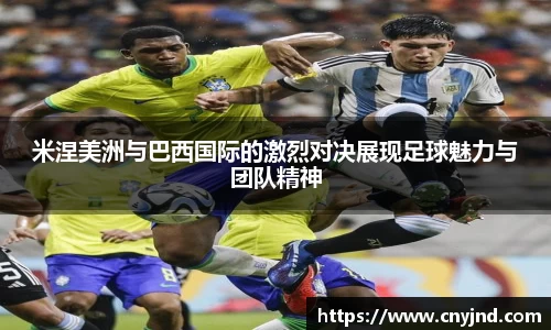 米涅美洲与巴西国际的激烈对决展现足球魅力与团队精神