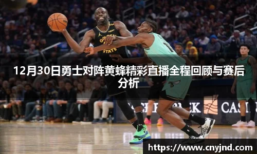 12月30日勇士对阵黄蜂精彩直播全程回顾与赛后分析