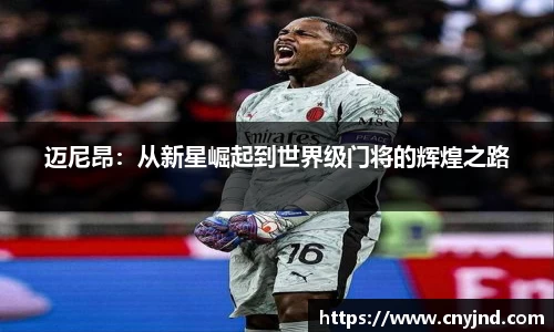迈尼昂：从新星崛起到世界级门将的辉煌之路