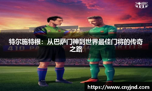 特尔施特根：从巴萨门神到世界最佳门将的传奇之路