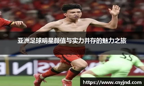 亚洲足球明星颜值与实力并存的魅力之旅