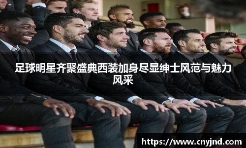 足球明星齐聚盛典西装加身尽显绅士风范与魅力风采