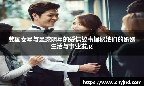 韩国女星与足球明星的爱情故事揭秘她们的婚姻生活与事业发展