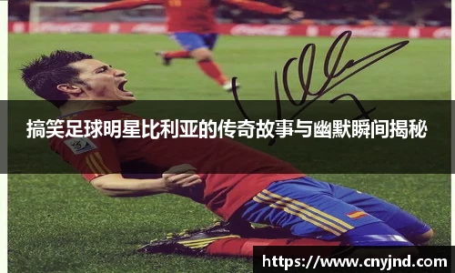 搞笑足球明星比利亚的传奇故事与幽默瞬间揭秘